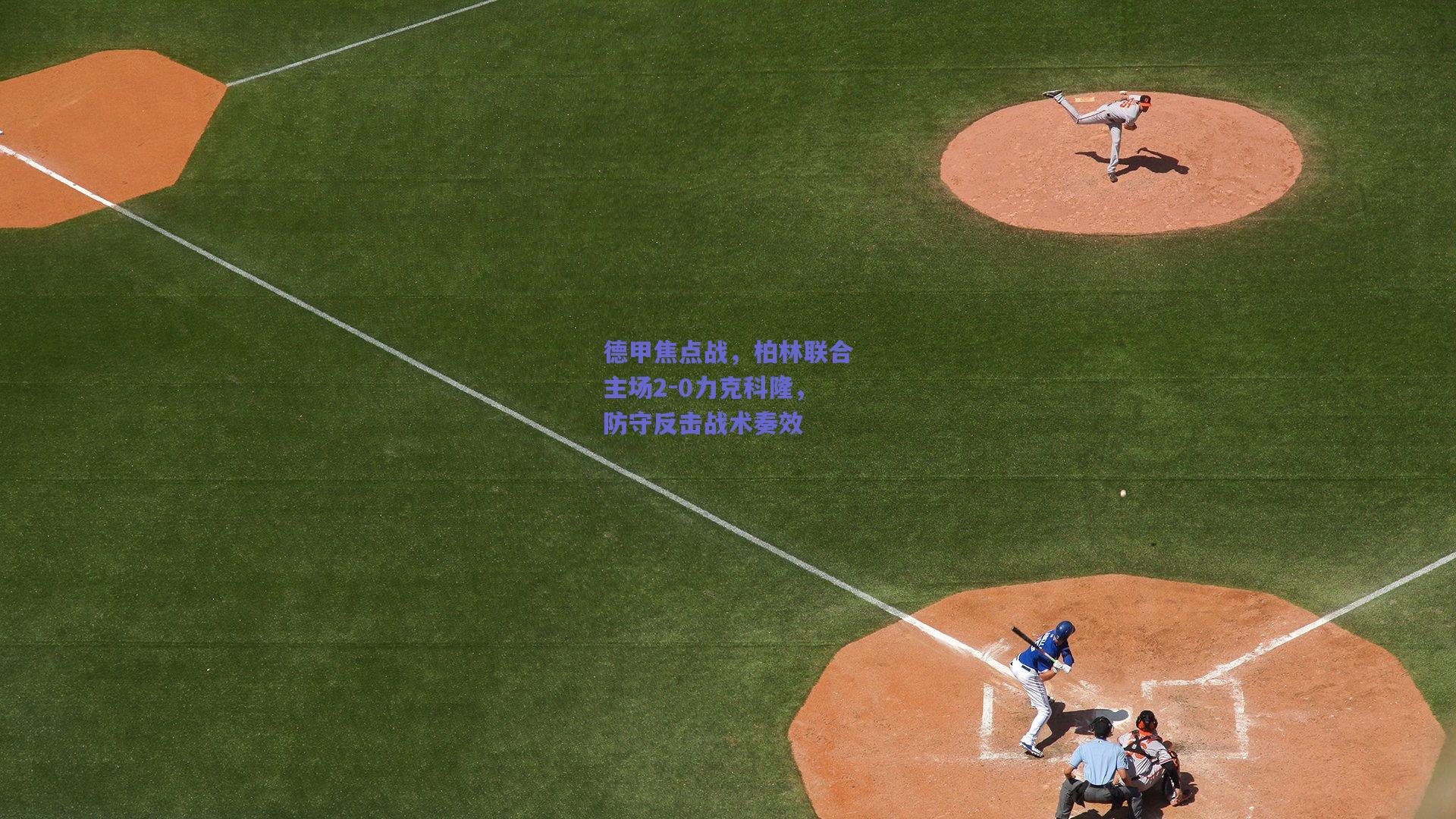 德甲焦点战，柏林联合主场2-0力克科隆，防守反击战术奏效