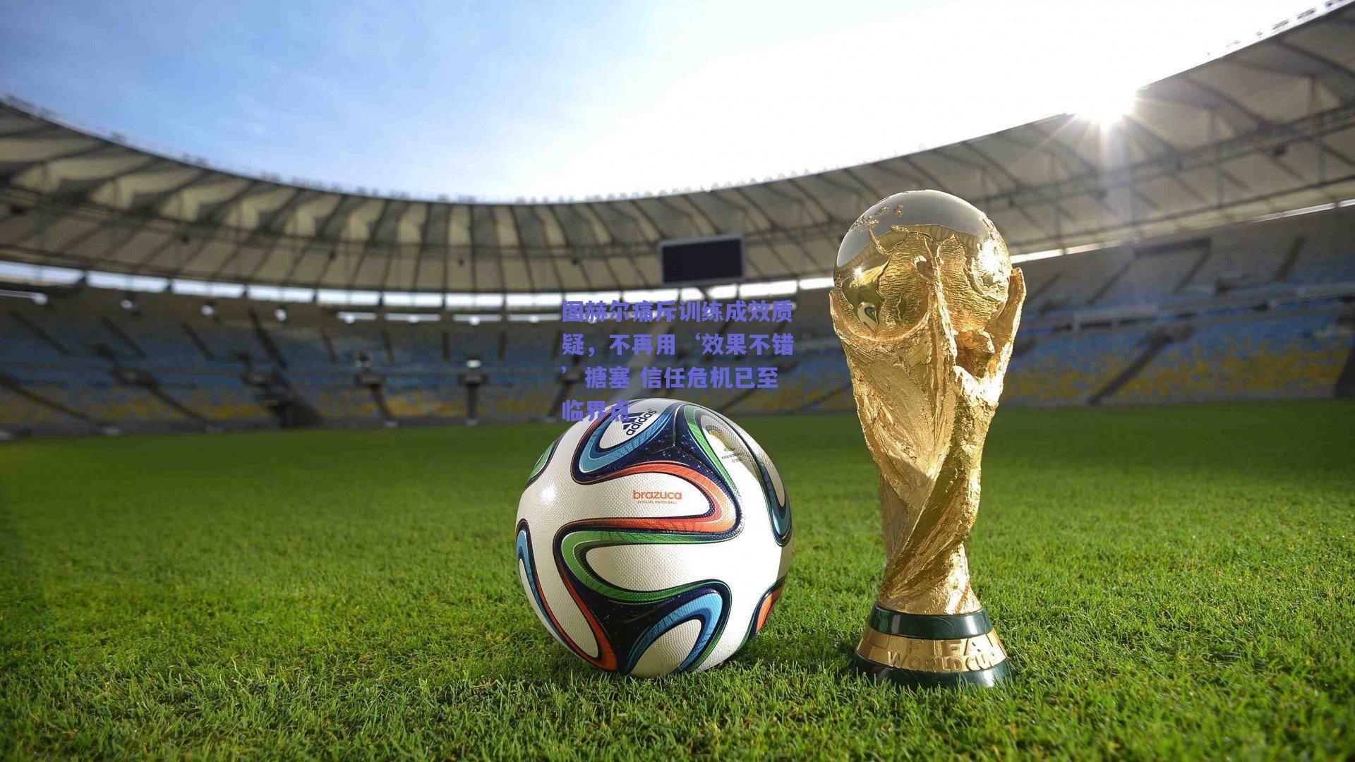 图赫尔痛斥训练成效质疑，不再用‘效果不错’搪塞 信任危机已至临界点