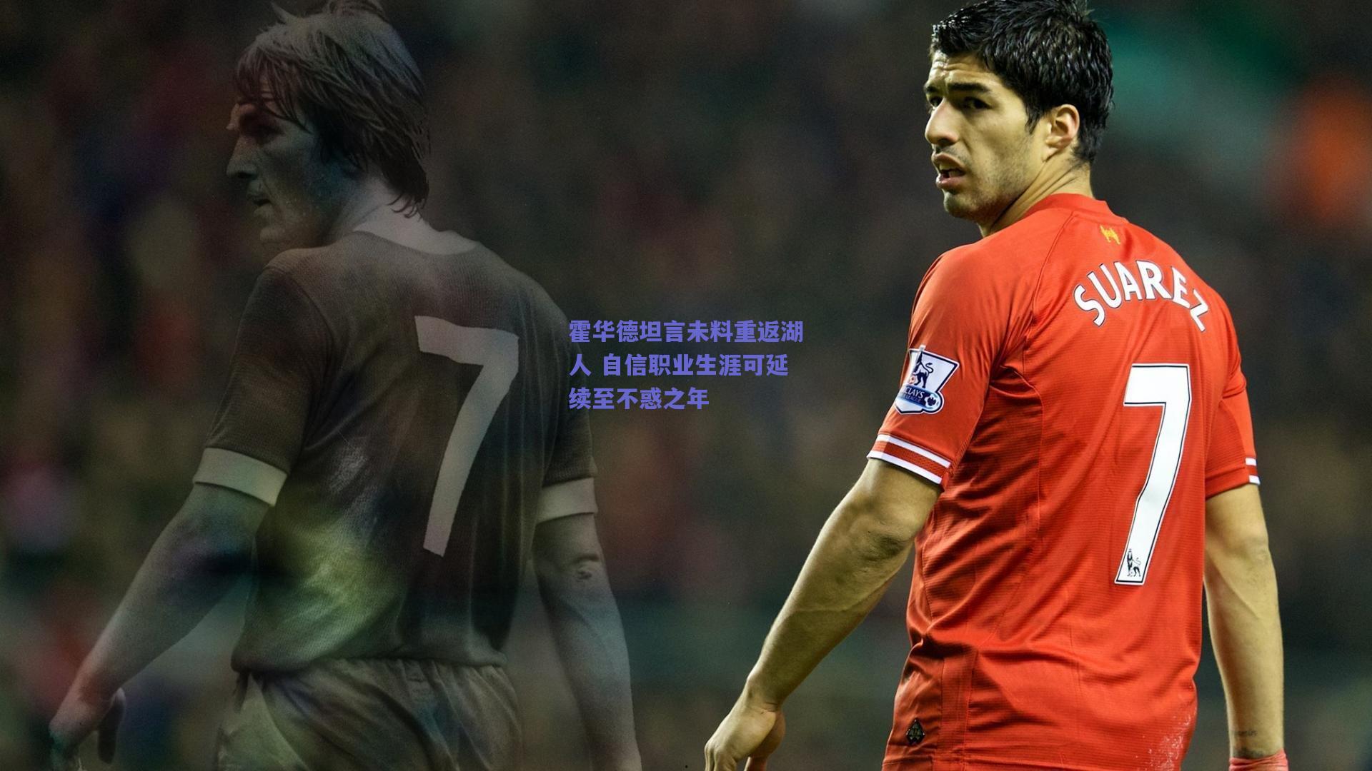 霍华德坦言未料重返湖人 自信职业生涯可延续至不惑之年