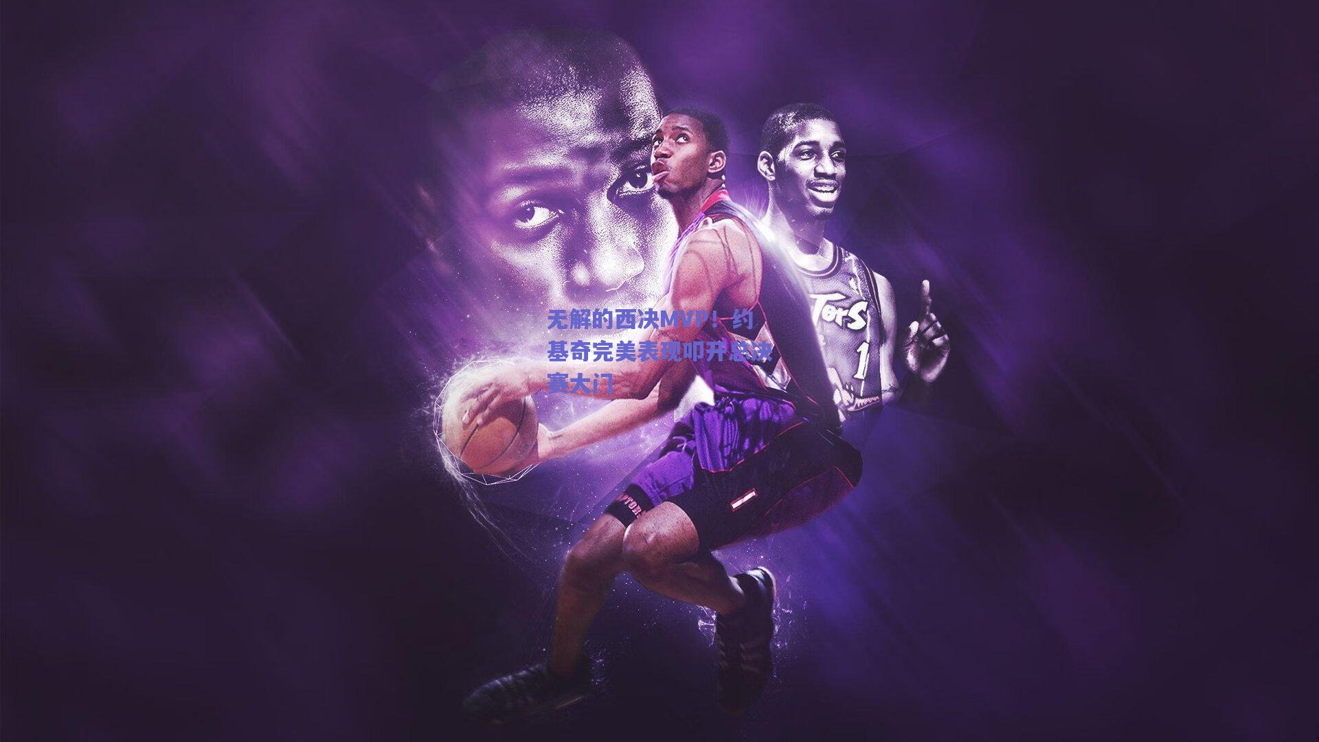 无解的西决MVP!约基奇完美表现叩开总决赛大门