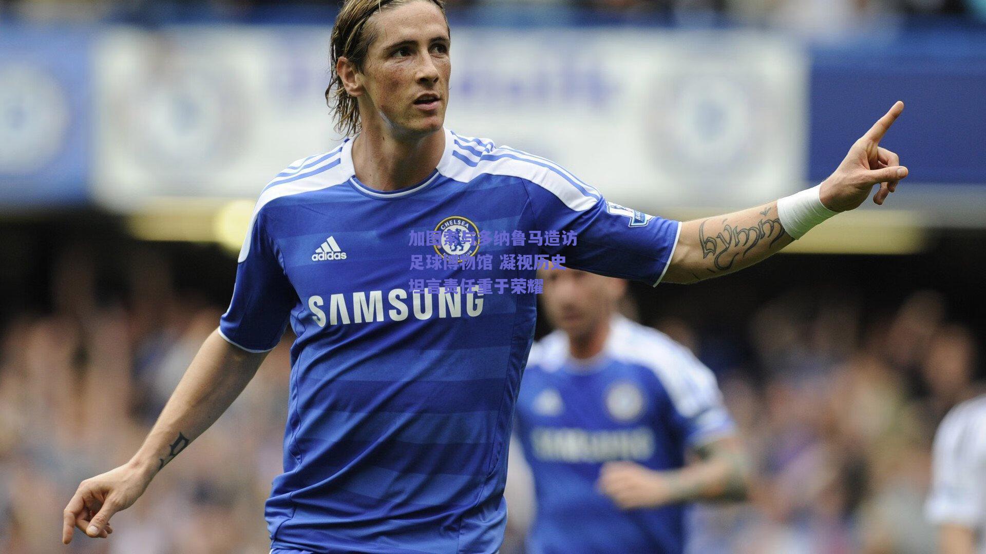 加图索与多纳鲁马造访足球博物馆 凝视历史坦言责任重于荣耀