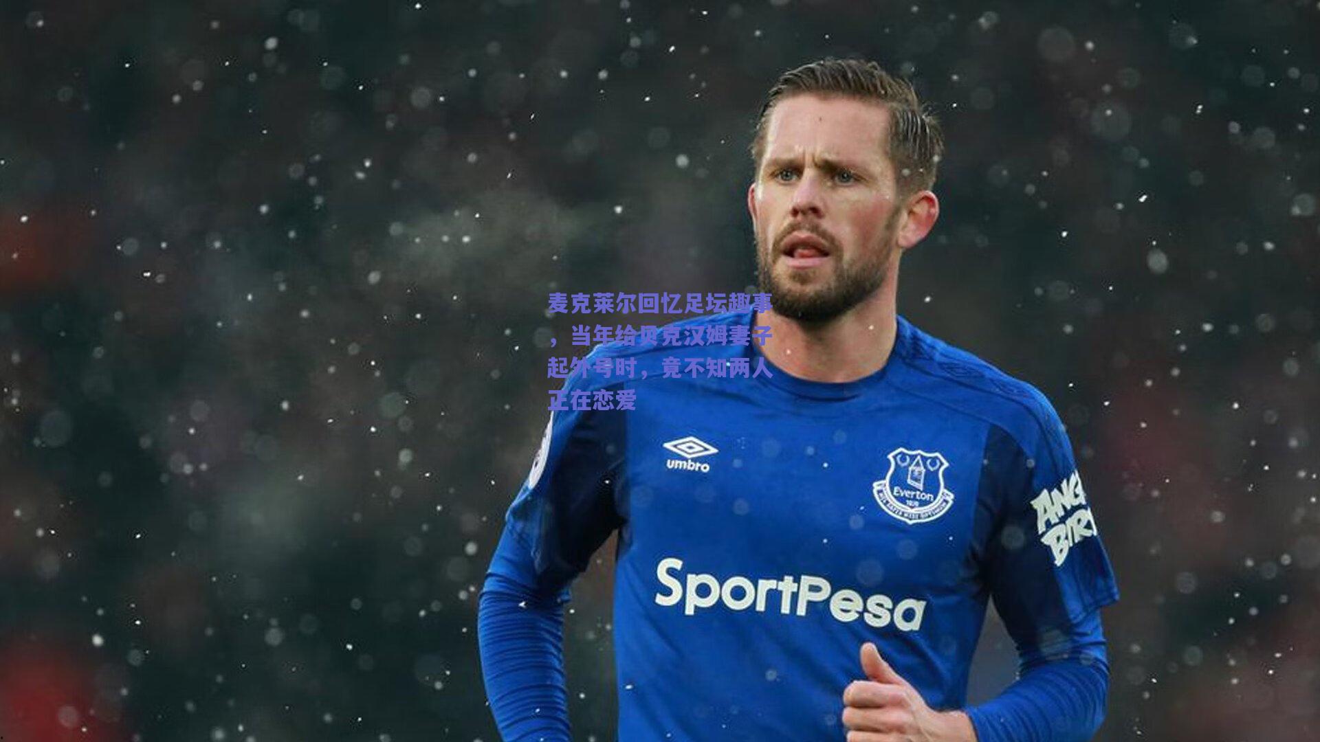 麦克莱尔回忆足坛趣事，当年给贝克汉姆妻子起外号时，竟不知两人正在恋爱