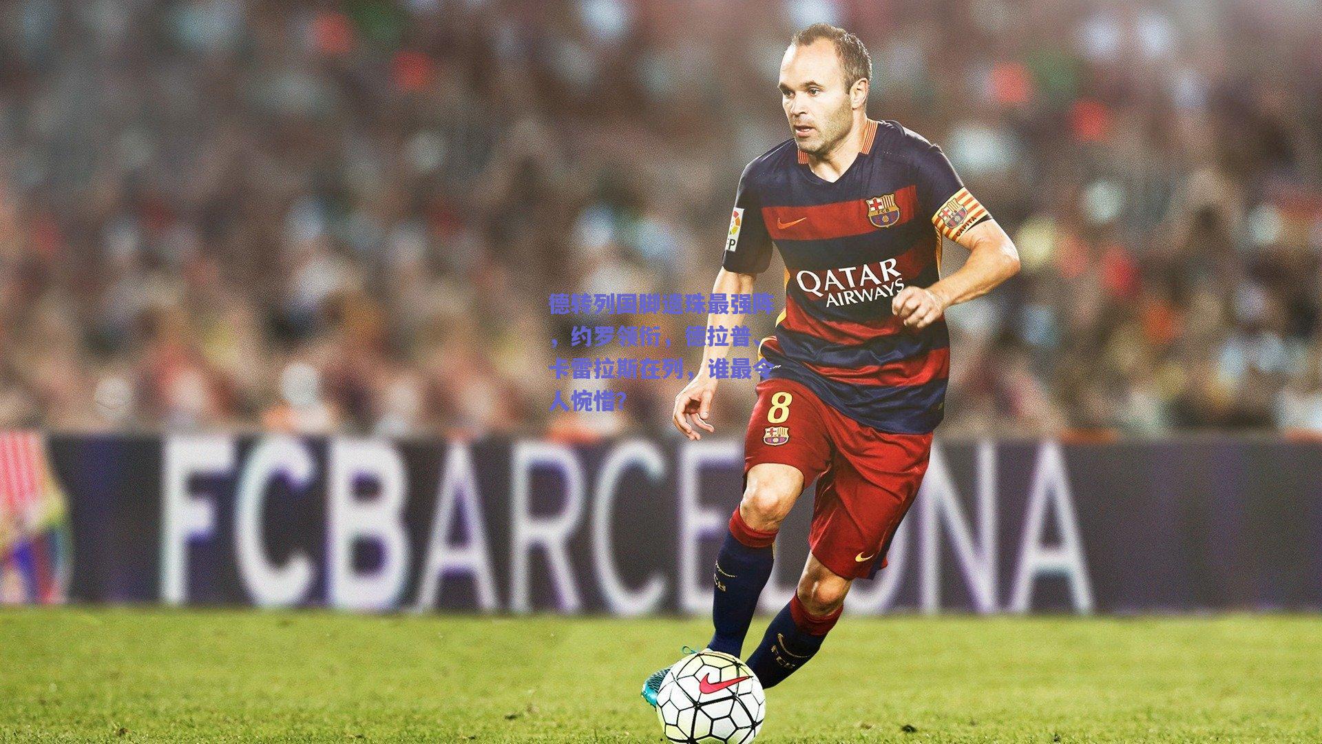 德转列国脚遗珠最强阵，约罗领衔，德拉普、卡雷拉斯在列，谁最令人惋惜？