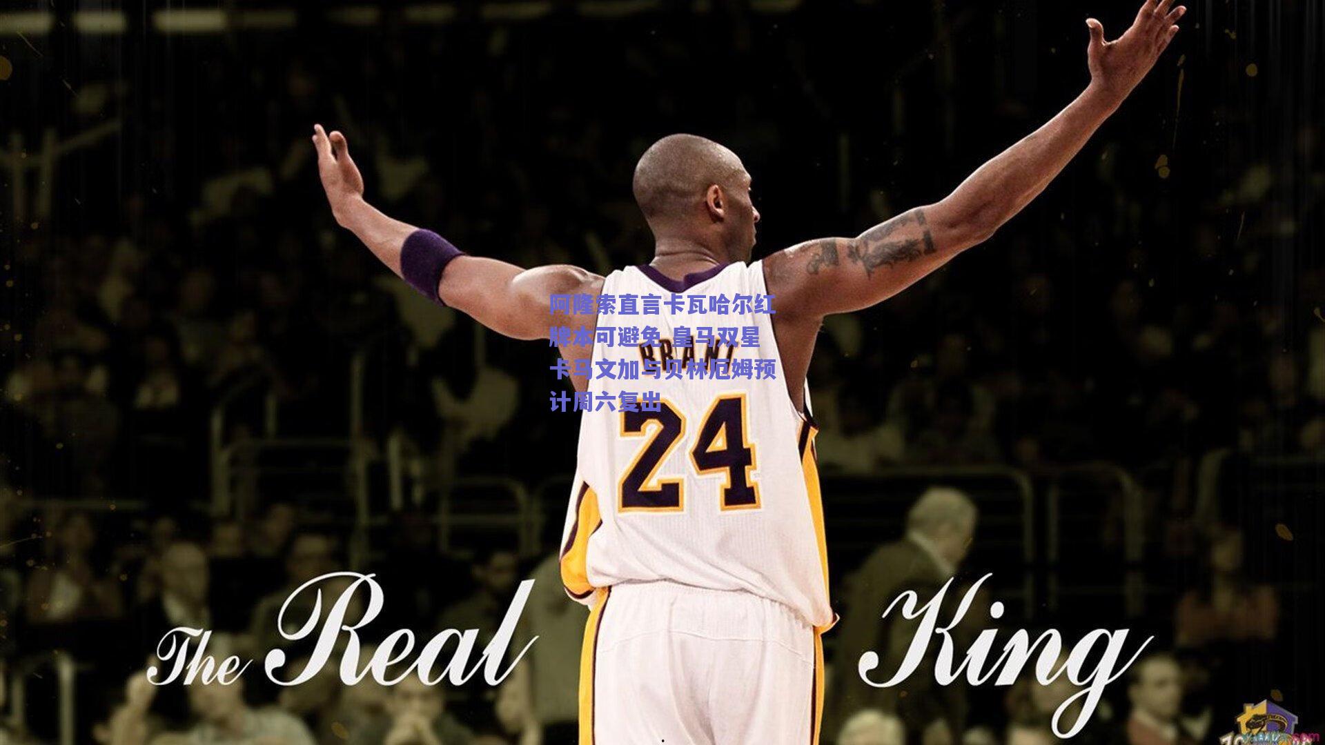 阿隆索直言卡瓦哈尔红牌本可避免 皇马双星卡马文加与贝林厄姆预计周六复出