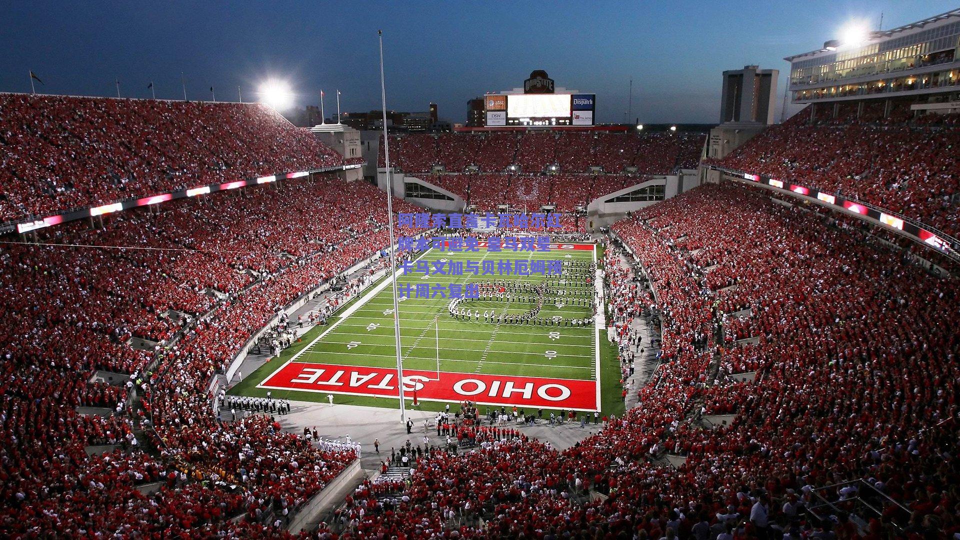 阿隆索直言卡瓦哈尔红牌本可避免 皇马双星卡马文加与贝林厄姆预计周六复出