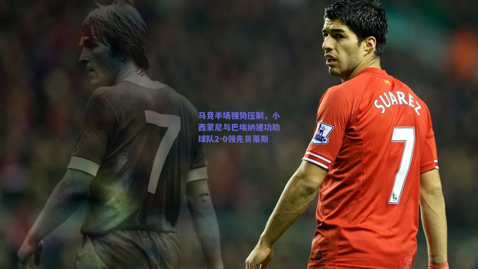 马竞半场强势压制，小西蒙尼与巴埃纳建功助球队2-0领先贝蒂斯