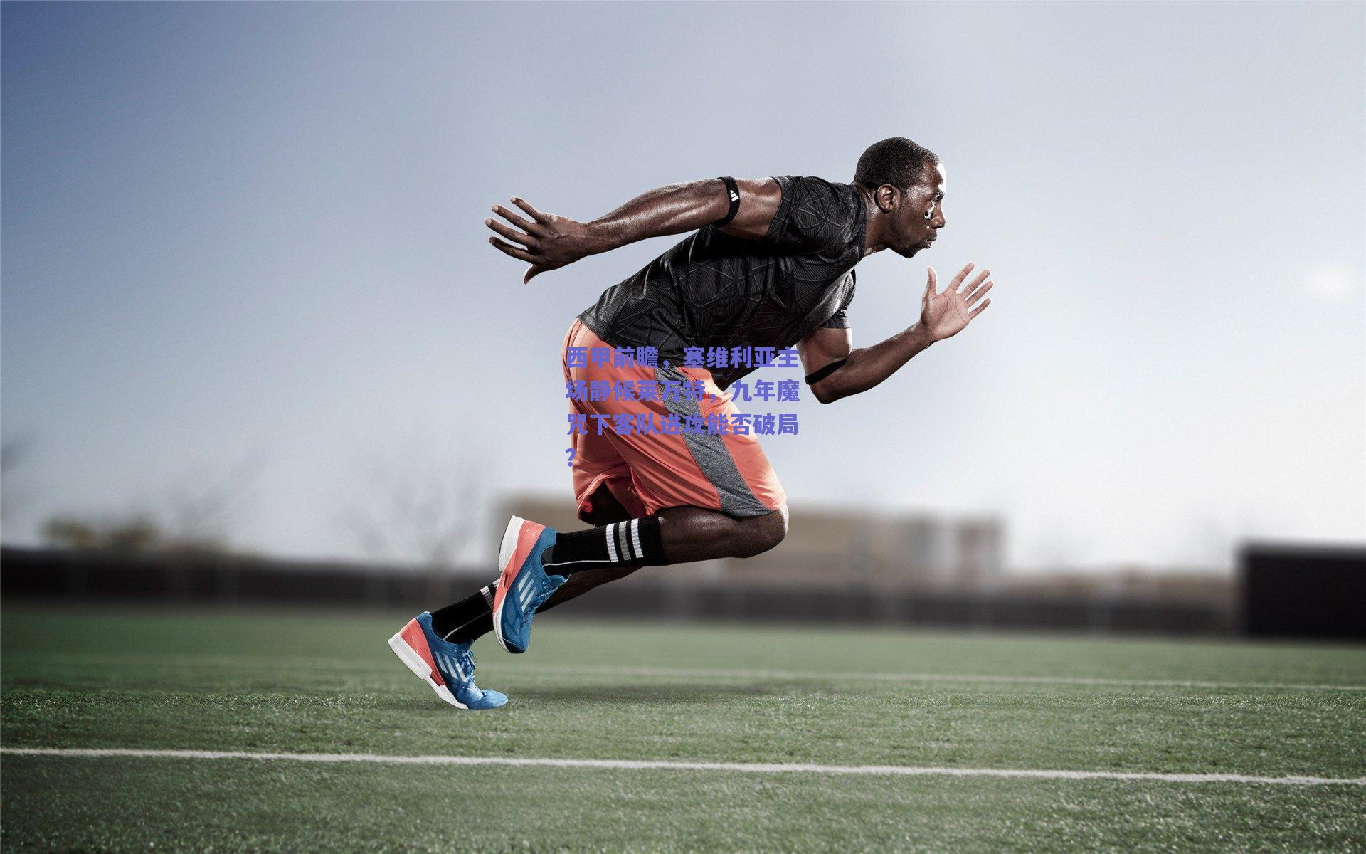 西甲前瞻,塞维利亚主场静候莱万特,九年魔咒下客队进攻能否破局?