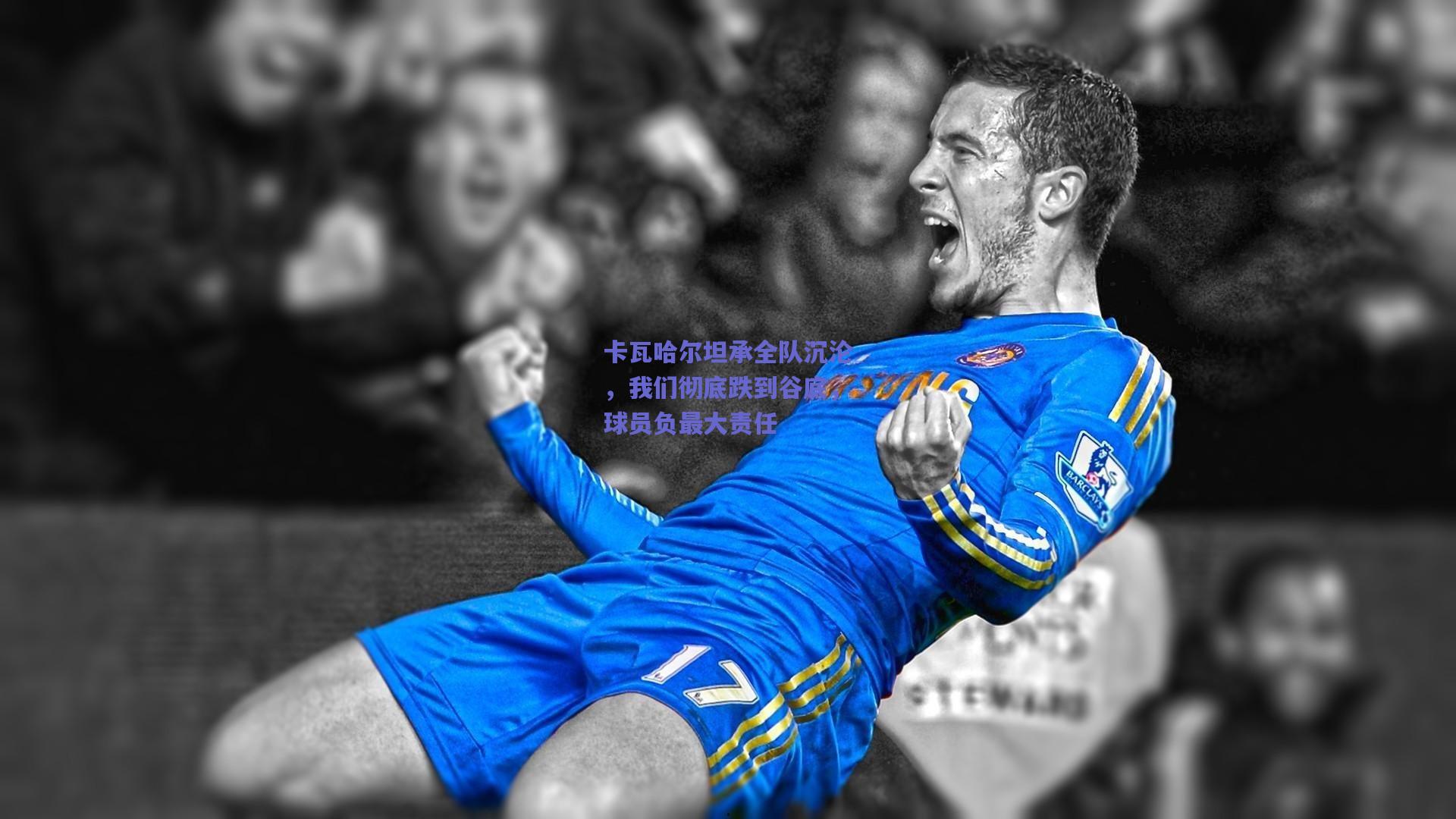 卡瓦哈尔坦承全队沉沦,我们彻底跌到谷底,球员负最大责任